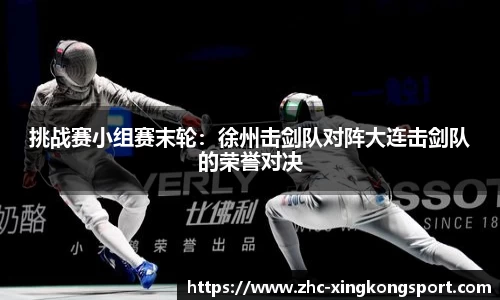 挑战赛小组赛末轮：徐州击剑队对阵大连击剑队的荣誉对决