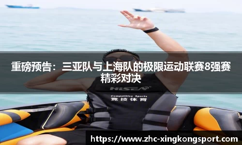 重磅预告：三亚队与上海队的极限运动联赛8强赛精彩对决