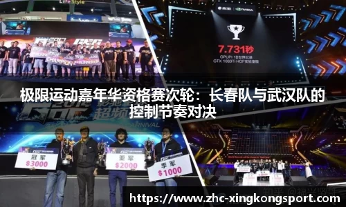 极限运动嘉年华资格赛次轮：长春队与武汉队的控制节奏对决
