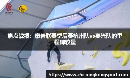 焦点战报：攀岩联赛季后赛杭州队vs嘉兴队的里程碑较量