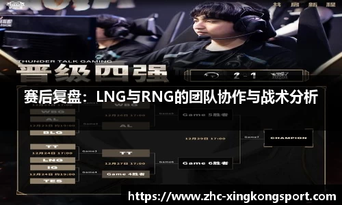 赛后复盘：LNG与RNG的团队协作与战术分析