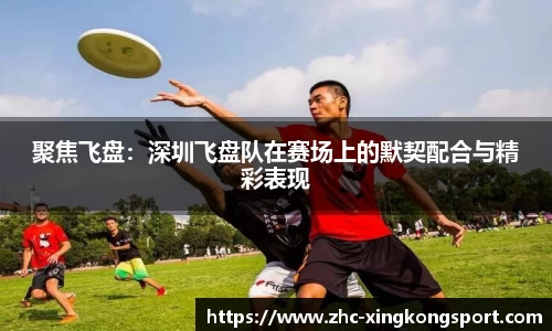 聚焦飞盘：深圳飞盘队在赛场上的默契配合与精彩表现