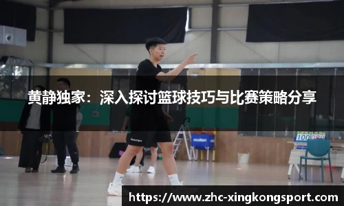 黄静独家：深入探讨篮球技巧与比赛策略分享