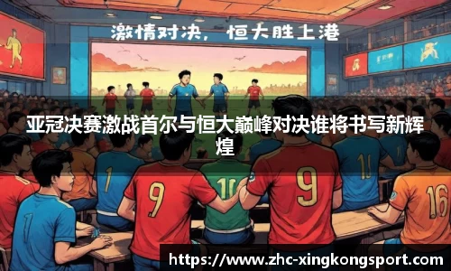 亚冠决赛激战首尔与恒大巅峰对决谁将书写新辉煌